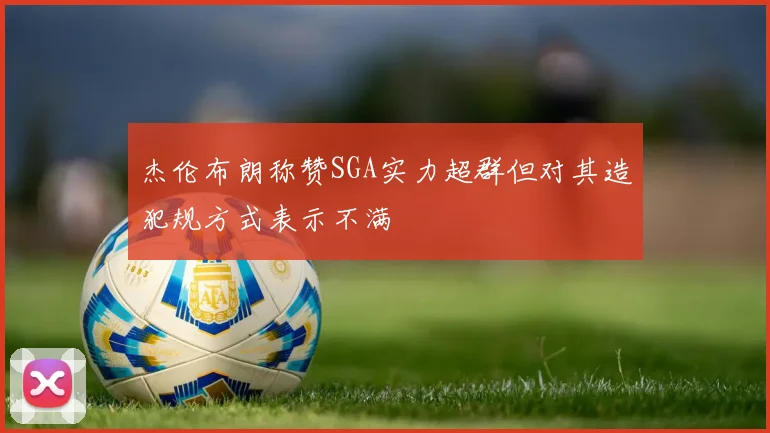杰伦布朗称赞SGA实力超群但对其造犯规方式表示不满