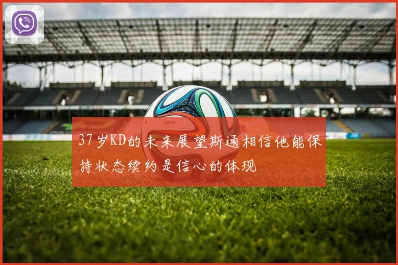 37岁KD的未来展望斯通相信他能保持状态续约是信心的体现
