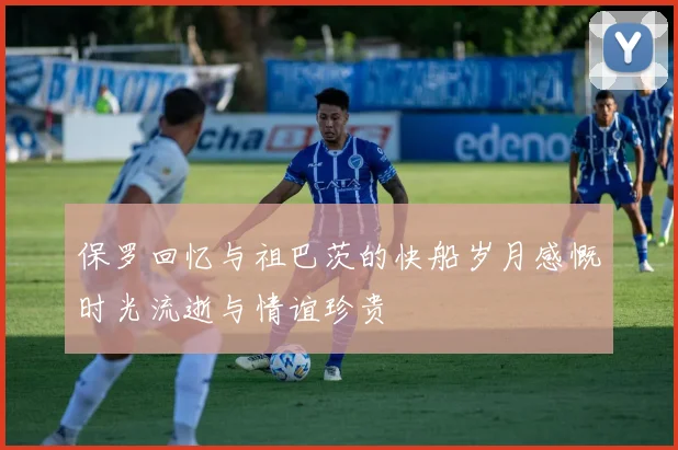 保罗回忆与祖巴茨的快船岁月感慨时光流逝与情谊珍贵
