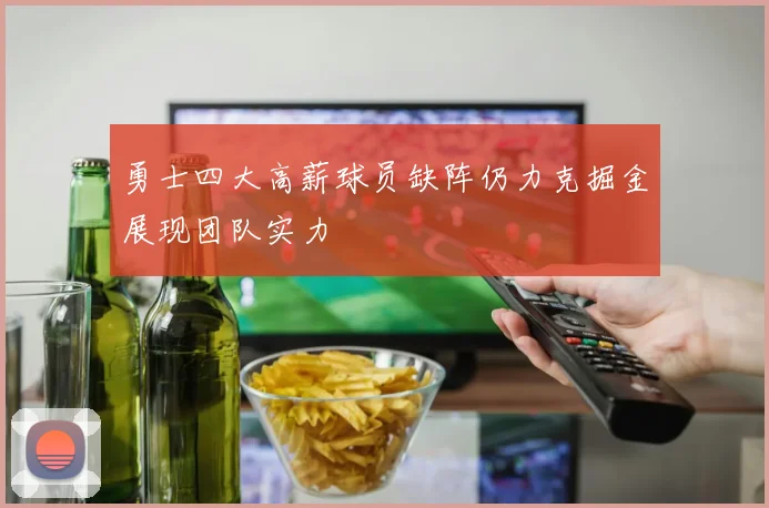 勇士四大高薪球员缺阵仍力克掘金展现团队实力