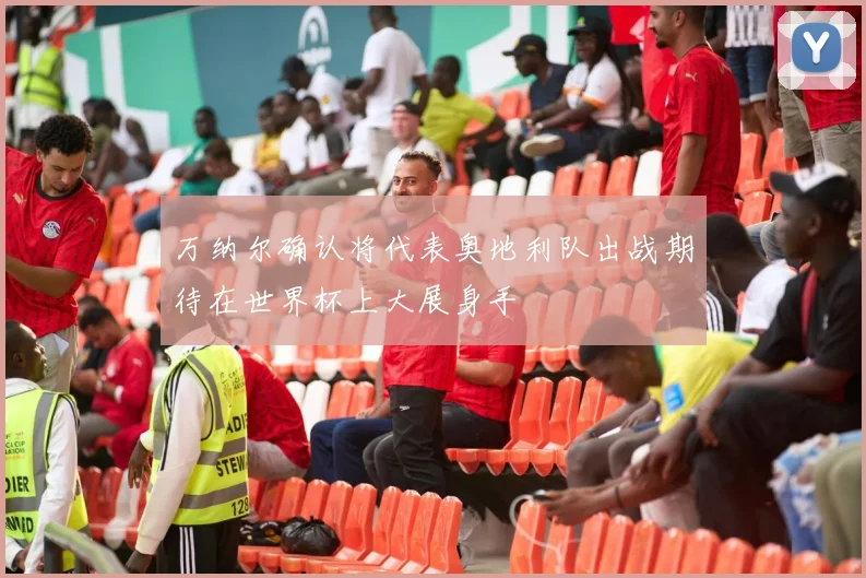 万纳尔确认将代表奥地利队出战期待在世界杯上大展身手