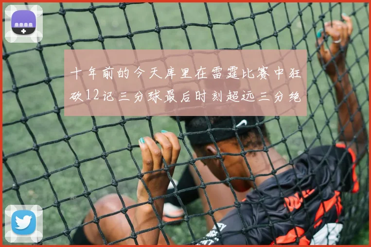十年前的今天库里在雷霆比赛中狂砍12记三分球最后时刻超远三分绝杀对手