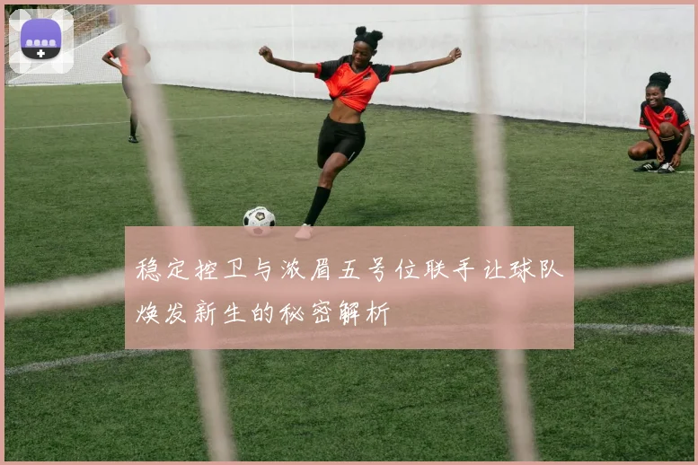 稳定控卫与浓眉五号位联手让球队焕发新生的秘密解析