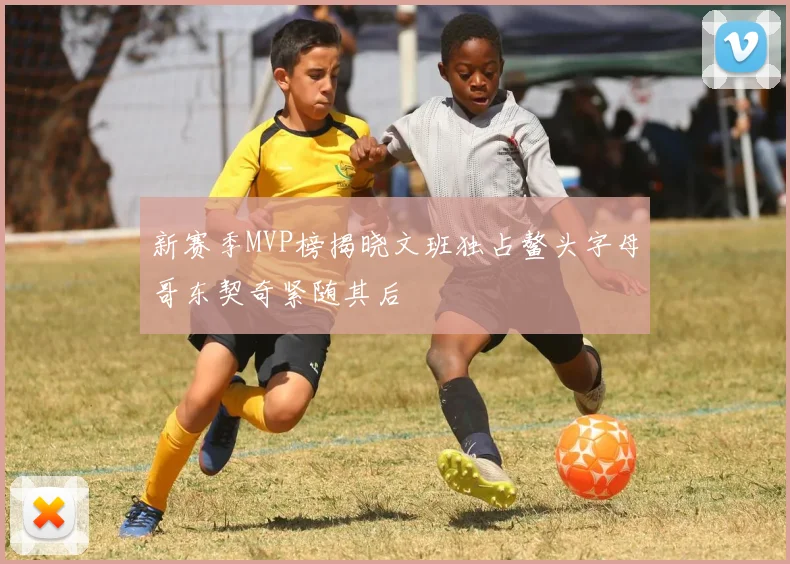 新赛季MVP榜揭晓文班独占鳌头字母哥东契奇紧随其后