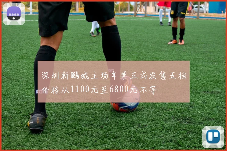 深圳新鹏城主场年票正式发售五档价格从1100元至6800元不等