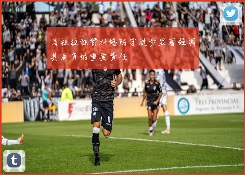 马祖拉称赞科塔防守进步显著强调其肩负的重要责任