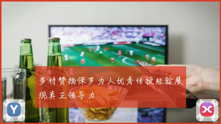 多特赞扬保罗为人优秀传授经验展现真正领导力
