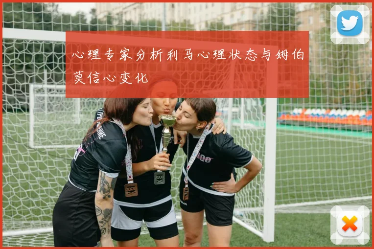 心理专家分析利马心理状态与姆伯莫信心变化