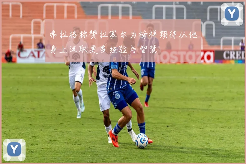弗拉格称赞拉塞尔为榜样期待从他身上汲取更多经验与智慧