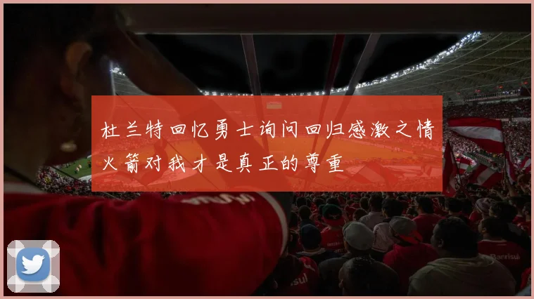 杜兰特回忆勇士询问回归感激之情火箭对我才是真正的尊重