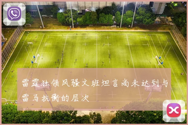 雷霆独领风骚文班坦言尚未达到与雷马抗衡的层次