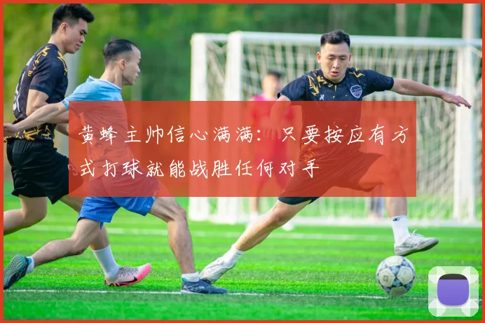 黄蜂主帅信心满满：只要按应有方式打球就能战胜任何对手