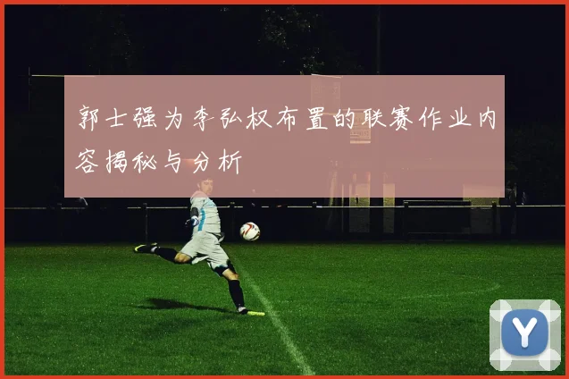 郭士强为李弘权布置的联赛作业内容揭秘与分析