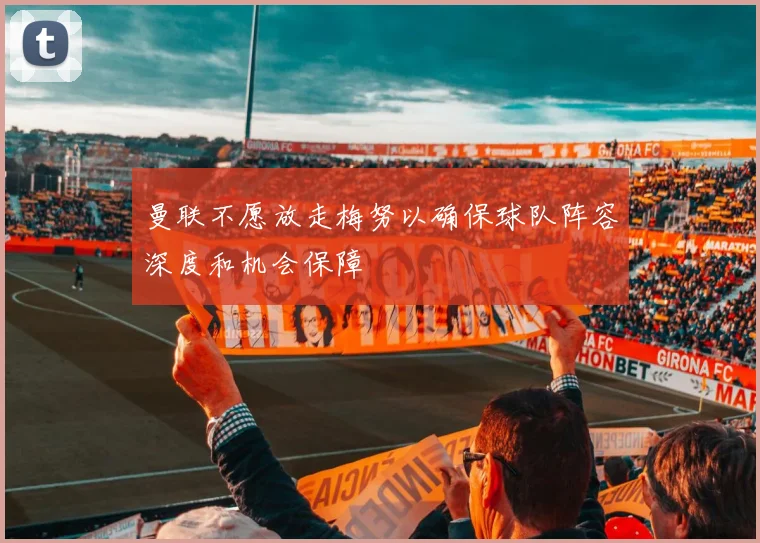 曼联不愿放走梅努以确保球队阵容深度和机会保障