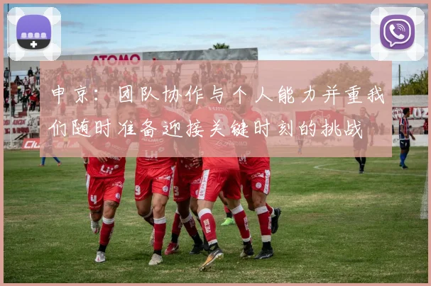 申京：团队协作与个人能力并重我们随时准备迎接关键时刻的挑战