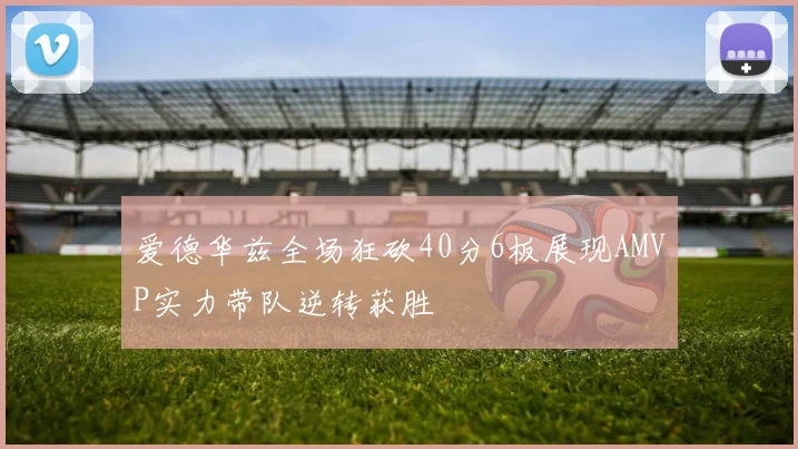 爱德华兹全场狂砍40分6板展现AMVP实力带队逆转获胜