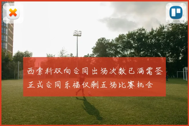 西索科双向合同出场次数已满需签正式合同乐福仅剩五场比赛机会