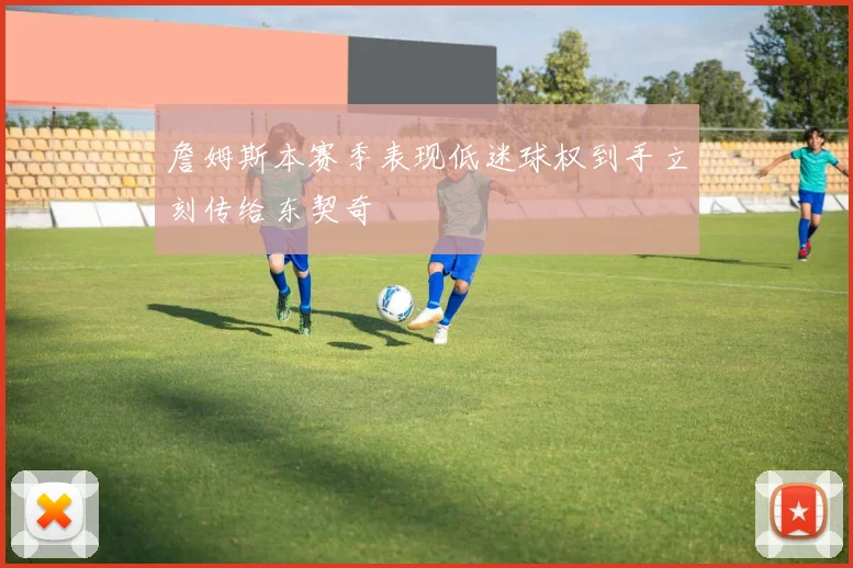 詹姆斯本赛季表现低迷球权到手立刻传给东契奇