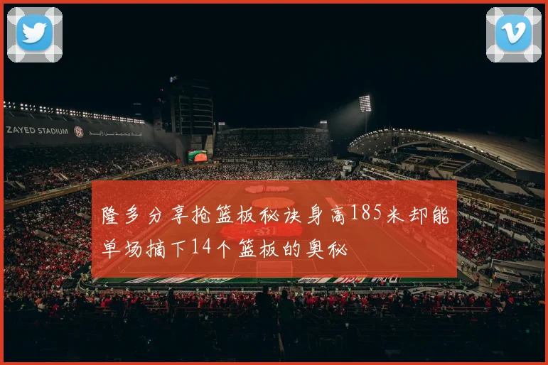 隆多分享抢篮板秘诀身高185米却能单场摘下14个篮板的奥秘
