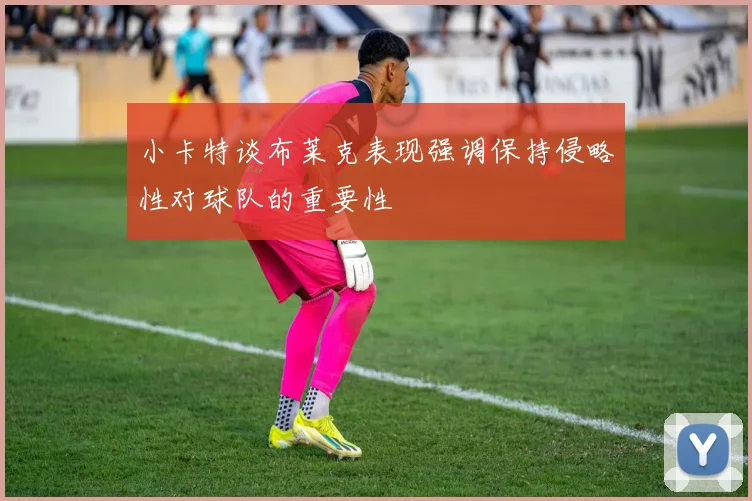 小卡特谈布莱克表现强调保持侵略性对球队的重要性