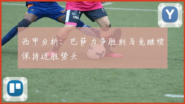 西甲分析：巴萨力争胜利马竞继续保持连胜势头